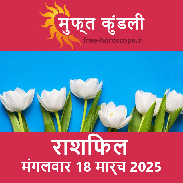 मंगलवार 18 मार्च 2025 का दैनिक राशिफल पूर्वानुमान