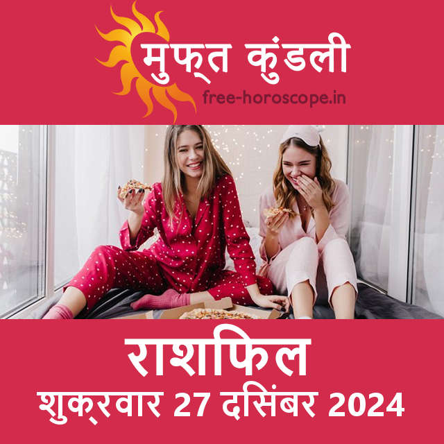 शुक्रवार 27 दिसंबर 2024 का दैनिक राशिफल पूर्वानुमान